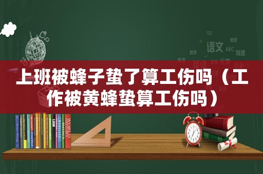 上班被蜂子蟄了算工傷嗎（工作被黃蜂蟄算工傷嗎）