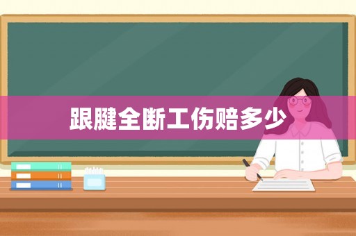 跟腱全斷工傷賠多少