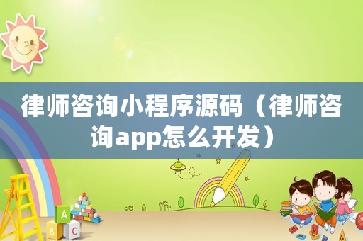 律師咨詢小程序源碼（律師咨詢app怎么開發）