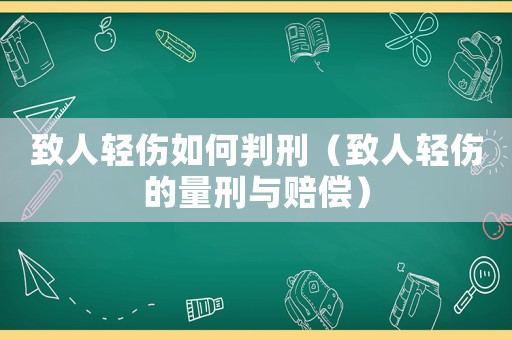 致人輕傷如何判刑（致人輕傷的量刑與賠償）