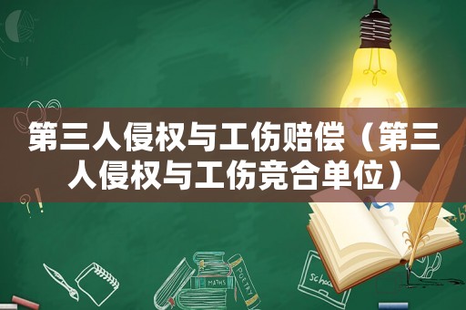 第三人侵權(quán)與工傷賠償（第三人侵權(quán)與工傷競(jìng)合單位）