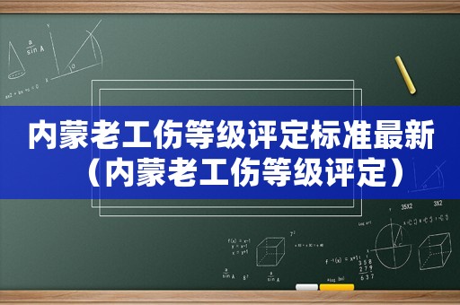 內(nèi)蒙老工傷等級(jí)評(píng)定標(biāo)準(zhǔn)最新（內(nèi)蒙老工傷等級(jí)評(píng)定）