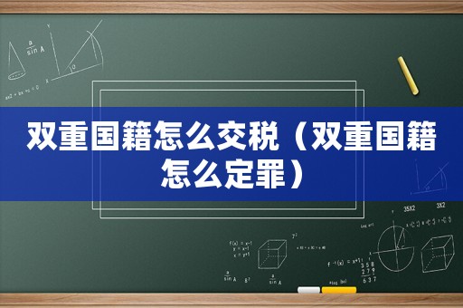 雙重國籍怎么交稅（雙重國籍怎么定罪）
