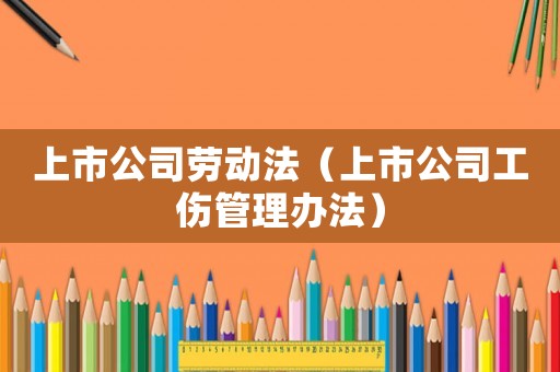 上市公司勞動法（上市公司工傷管理辦法）