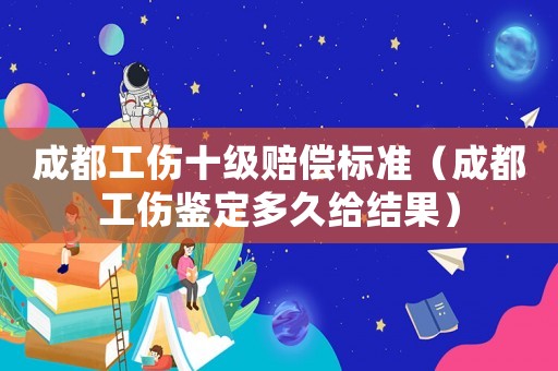 成都工傷十級賠償標準（成都工傷鑒定多久給結果）