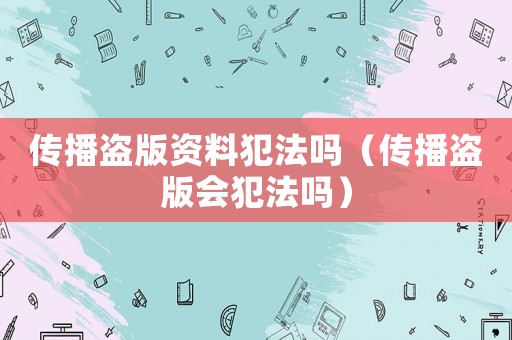 傳播盜版資料犯法嗎（傳播盜版會犯法嗎）