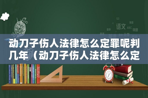動刀子傷人法律怎么定罪呢判幾年（動刀子傷人法律怎么定罪呢）