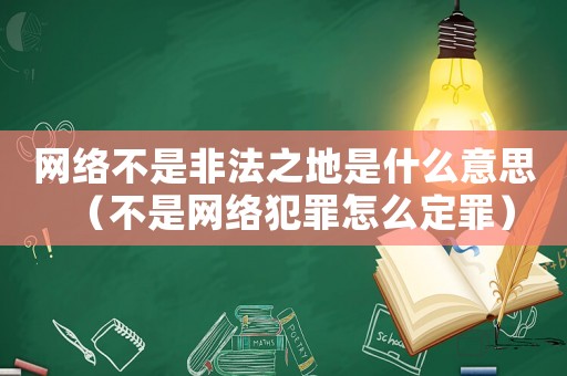 網(wǎng)絡(luò)不是非法之地是什么意思（不是網(wǎng)絡(luò)犯罪怎么定罪）