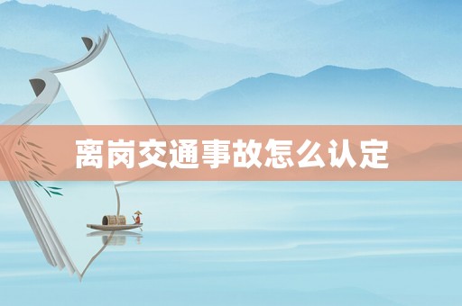 離崗交通事故怎么認(rèn)定