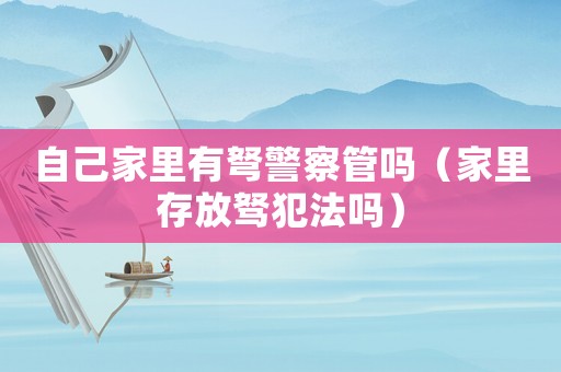 自己家里有弩警察管嗎（家里存放駑犯法嗎）