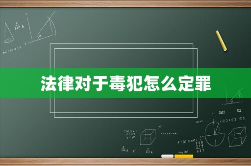 法律對于毒犯怎么定罪