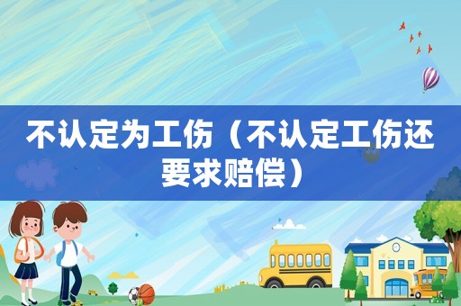 不認定為工傷（不認定工傷還要求賠償）