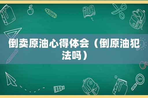 倒賣(mài)原油心得體會(huì)（倒原油犯法嗎）