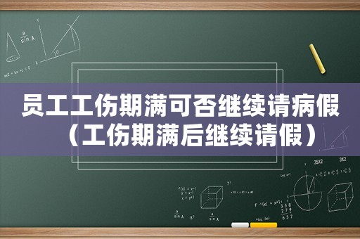 員工工傷期滿可否繼續請病假（工傷期滿后繼續請假）