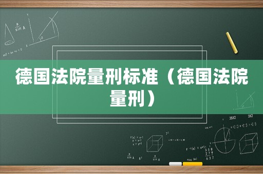 德國法院量刑標準（德國法院量刑）