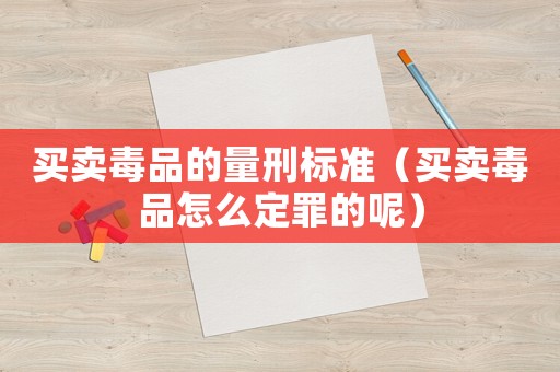 買賣毒品的量刑標準（買賣毒品怎么定罪的呢）