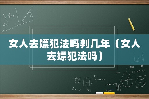 女人去嫖犯法嗎判幾年（女人去嫖犯法嗎）