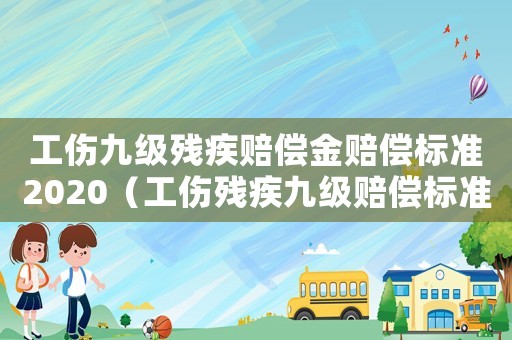 工傷九級殘疾賠償金賠償標準2020（工傷殘疾九級賠償標準2015）