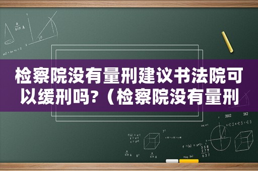 檢察院沒有量刑建議書法院可以緩刑嗎?（檢察院沒有量刑）