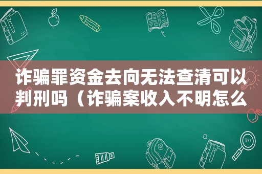 詐騙罪資金去向無法查清可以判刑嗎（詐騙案收入不明怎么定罪）