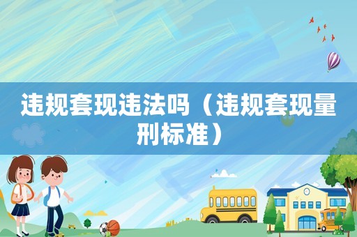 違規套現違法嗎（違規套現量刑標準）