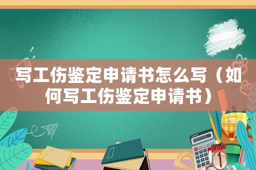 寫工傷鑒定申請書怎么寫（如何寫工傷鑒定申請書）