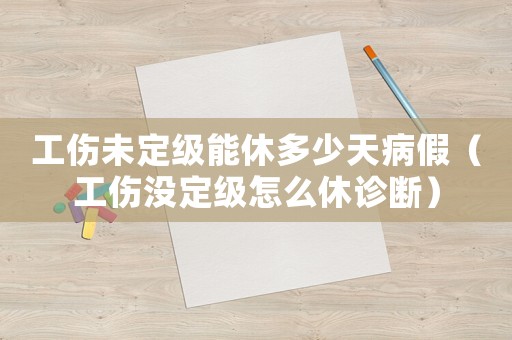 工傷未定級(jí)能休多少天病假（工傷沒(méi)定級(jí)怎么休診斷）