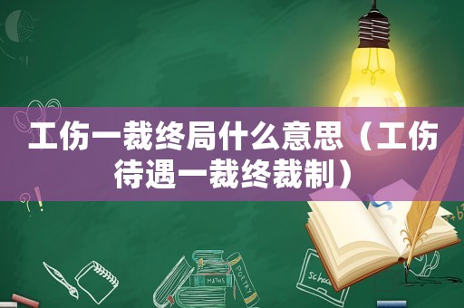 工傷一裁終局什么意思（工傷待遇一裁終裁制）