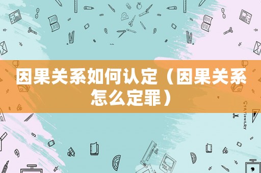 因果關系如何認定（因果關系怎么定罪）