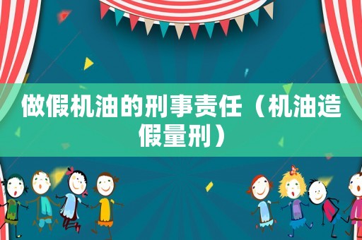 做假機油的刑事責任（機油造假量刑）