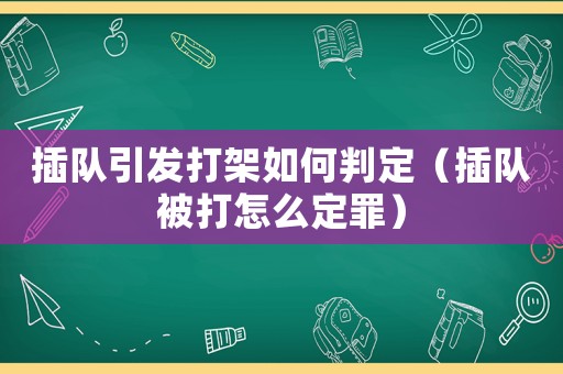 插隊引發打架如何判定（插隊被打怎么定罪）
