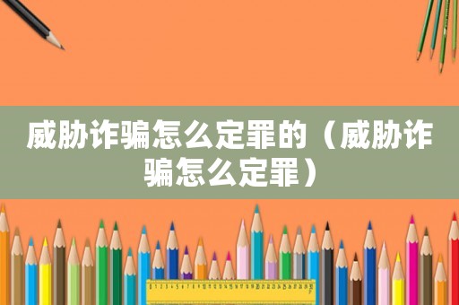 威脅詐騙怎么定罪的（威脅詐騙怎么定罪）