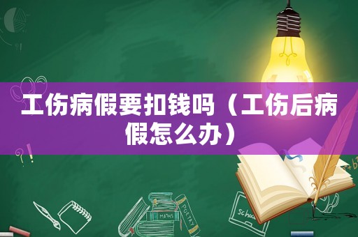 工傷病假要扣錢嗎（工傷后病假怎么辦）
