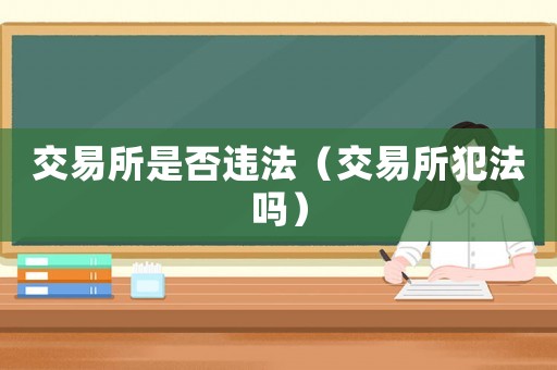 交易所是否違法（交易所犯法嗎）