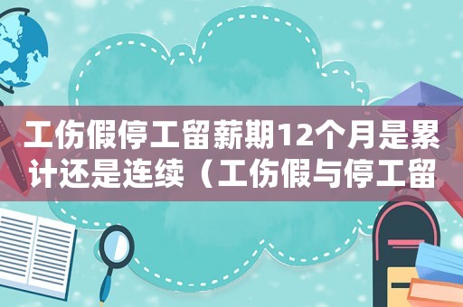 工傷假停工留薪期12個月是累計還是連續（工傷假與停工留薪期）