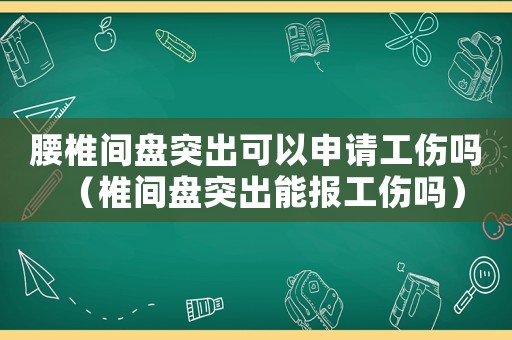 腰椎間盤突出可以申請(qǐng)工傷嗎（椎間盤突出能報(bào)工傷嗎）