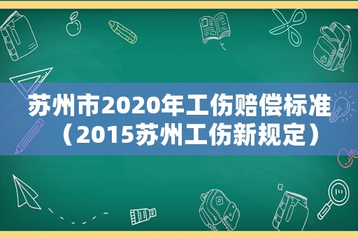 蘇州市2020年工傷賠償標(biāo)準(zhǔn)（2015蘇州工傷新規(guī)定）