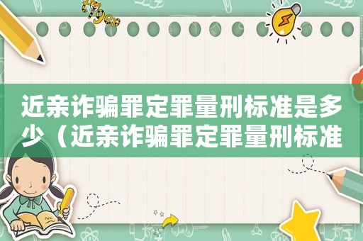 近親詐騙罪定罪量刑標準是多少（近親詐騙罪定罪量刑標準）