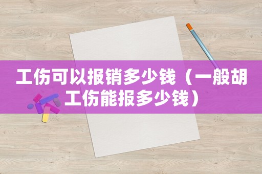工傷可以報銷多少錢（一般胡工傷能報多少錢）