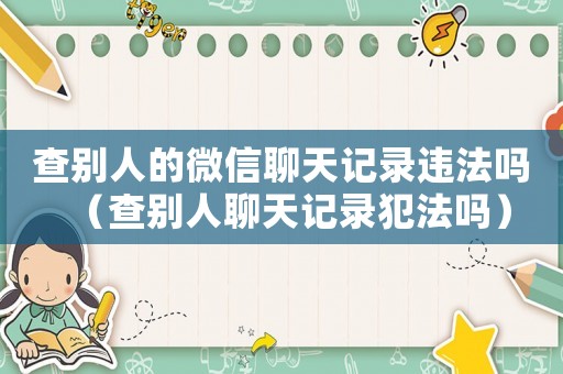 查別人的微信聊天記錄違法嗎（查別人聊天記錄犯法嗎）