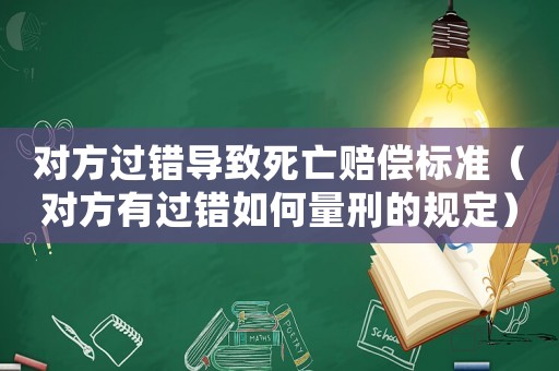 對方過錯導致死亡賠償標準（對方有過錯如何量刑的規定）