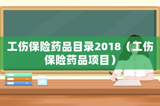工傷保險(xiǎn)藥品目錄2018（工傷保險(xiǎn)藥品項(xiàng)目）