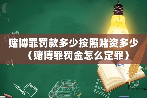 賭博罪罰款多少按照賭資多少（賭博罪罰金怎么定罪）