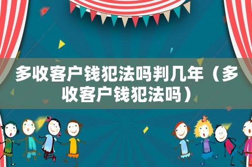 多收客戶錢犯法嗎判幾年（多收客戶錢犯法嗎）