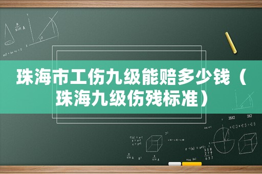 珠海市工傷九級能賠多少錢（珠海九級傷殘標準）