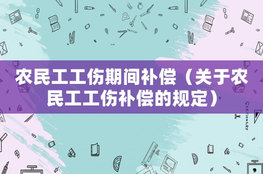 農(nóng)民工工傷期間補(bǔ)償（關(guān)于農(nóng)民工工傷補(bǔ)償?shù)囊?guī)定）