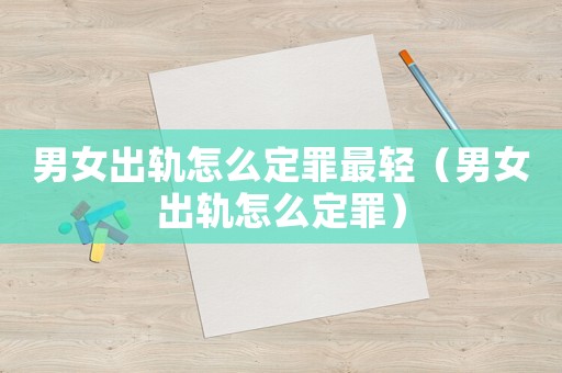 男女出軌怎么定罪最輕（男女出軌怎么定罪）