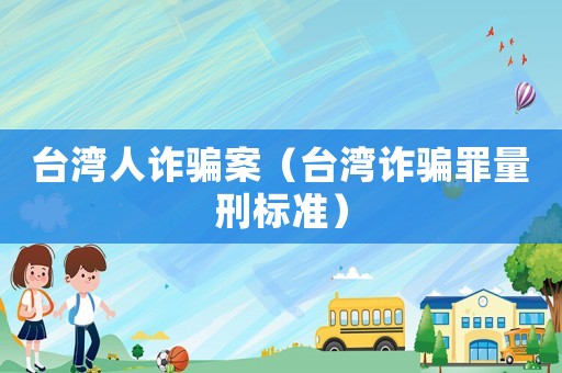 臺灣人詐騙案（臺灣詐騙罪量刑標準）