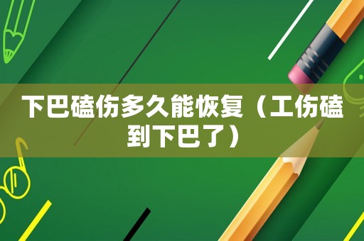 下巴磕傷多久能恢復（工傷磕到下巴了）