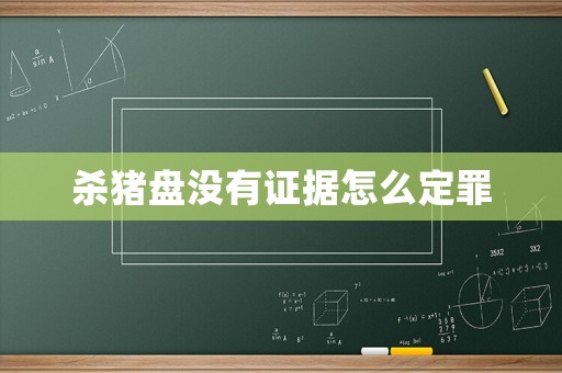 殺豬盤沒有證據怎么定罪